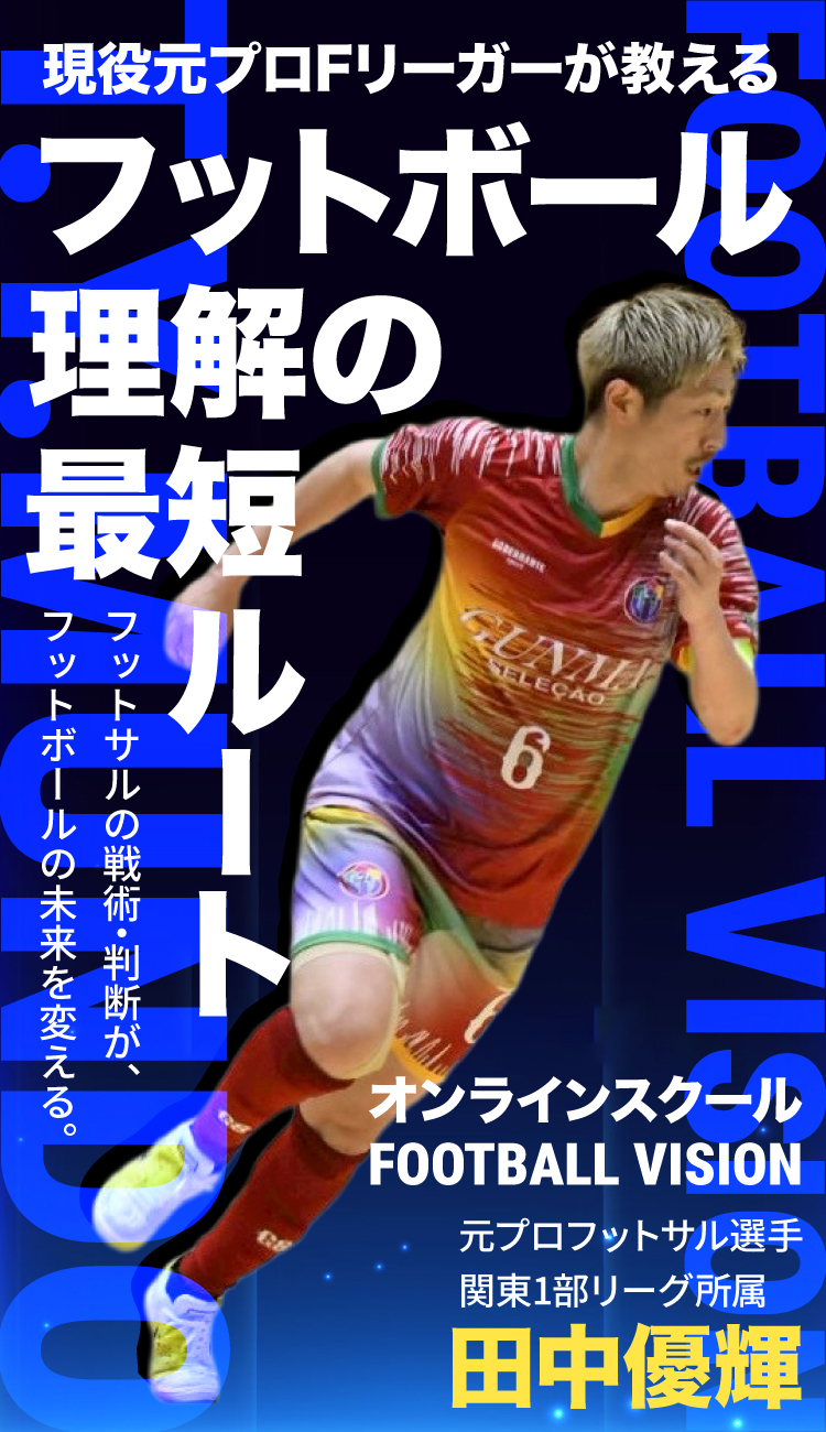 現役元プロFリーガーが教えるフットボール理解の最短ルート フットサルの戦術・判断が、フットボールの未来を変える。オンラインスクール FOOTBALLVISION 元プロフットサル選手 関東1部リーグ所属 田中優輝